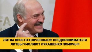 ЛИТВА ПРОСТО КОНЧЕННЫЕ!!! ПРЕДПРИНИМАТЕЛИ ЛИТВЫ УМОЛЯЮТ ЛУКАШЕНКО ПОМОЧЬ!!!