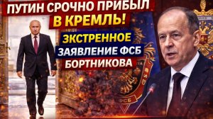 ПУТИН СРОЧНО ПРИБЫЛ В КРЕМЛЬ! ЭКСТРЕННОЕ ЗАЯВЛЕНИЕ ФСБ БОРТНИКОВА МУРАШКИ ПО КОЖЕ