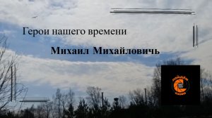 Горбено Марьяна "Герои нашего времени" о Михаиле Михайловиче. Конкурсный видеоролик.