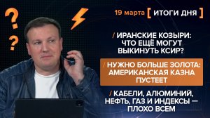 Что ещё могут выкинуть КСИР? Американская казна пустеет. Почему плохо всем?— итоги 19 марта