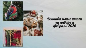 Вышивальные итоги за январь и февраль 2026
