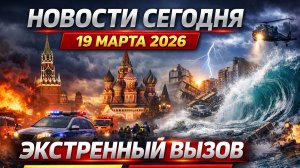 Новости «Сегодня» 19.03.2026 - Россия, Москва, Экстренный вызов новый выпуск, Катаклизмы, События