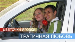 Цветочки - Ягодки I Трагичная любовь