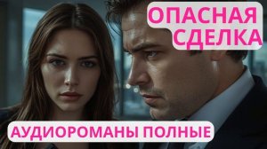 Аудиороман полный Опасная сделка (Часть 2)