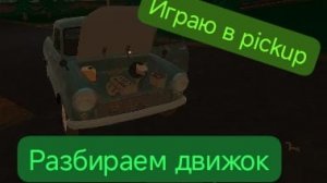 играю в пикап разбираем движок