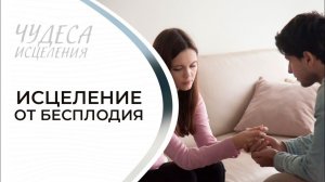 ИСЦЕЛЕНИЕ ОТ БЕСПЛОДИЯ. «Чудеса исцеления»