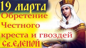 19 Марта-День святой царицы Елены и обретения ею во Иерусалиме Честного Креста и гвоздей