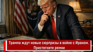 Трампа ждут новые сюрпризы в войне с Ираном. Пристегните ремни