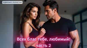 Всех благ тебе, любимый! | часть 2 финал| СОВРЕМЕННЫЙ ЛЮБОВНЫЙ РОМАН |АУДИОКНИГИ| слушать полностью
