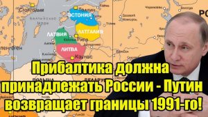 Прибалтика должна принадлежать России - Путин возвращает границы 1991-го!