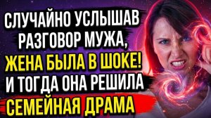 Случайно услышав разговор мужа, жена была в шоке и всё таки решилась
