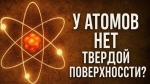 Атомов не существует так, как ты думаешь: у них НЕТ формы! Научная тайна, перевернувшая всё