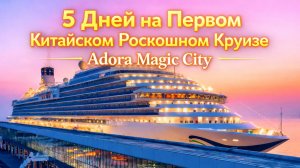 5 дней в первом в Китае роскошном круизном лайнере Adora Magic City