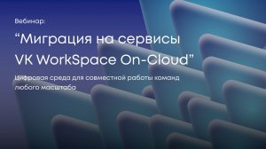 Запись вебинара "Миграция на сервисы VK WorkSpace On-Cloud"  (от 18.03.2026)