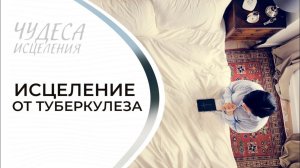 ИСЦЕЛЕНИЕ ОТ ТУБЕРКУЛЕЗА. «Чудеса исцеления»