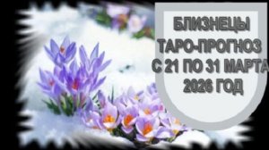БЛИЗНЕЦЫ ТАРО-ПРОГНОЗ С 21 ПО 31 МАРТА 2026 ГОДА