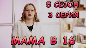 МАМА В 16, 5 СЕЗОН, 3 СЕРИЯ