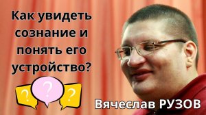 Как увидеть сознание и понять его устройство? Вячеслав Рузов отвечает на вопросы