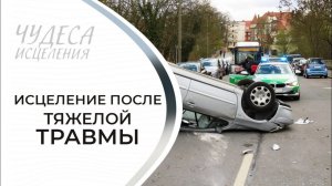 ИСЦЕЛЕНИЕ ПОСЛЕ ТЯЖЕЛОЙ ТРАВМЫ. «Чудеса исцеления»