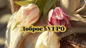 Доброе УТРО! Прекрасные пожелания для Вас! Музыкальная открытка.
