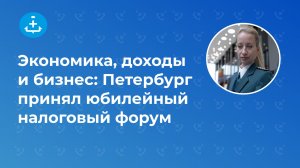 Экономика, доходы и бизнес: Петербург принял юбилейный налоговый форум
