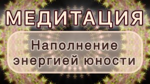 Наполнение энергией юности. Трансформационная МЕДИТАЦИЯ. Высокие вибрации.