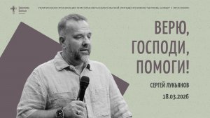 "Верю, Господи, помоги!" - Сергей Лукьянов - 18.03.2026