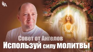 Используй силу молитвы! Совет от Ангелов − Михаил Агеев
