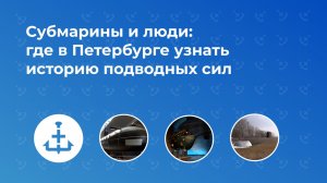 Субмарины и люди: где в Петербурге узнать историю подводных сил