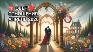♈ ОВЕН ❤️ ОТНОШЕНИЯ АПРЕЛЬ 2026