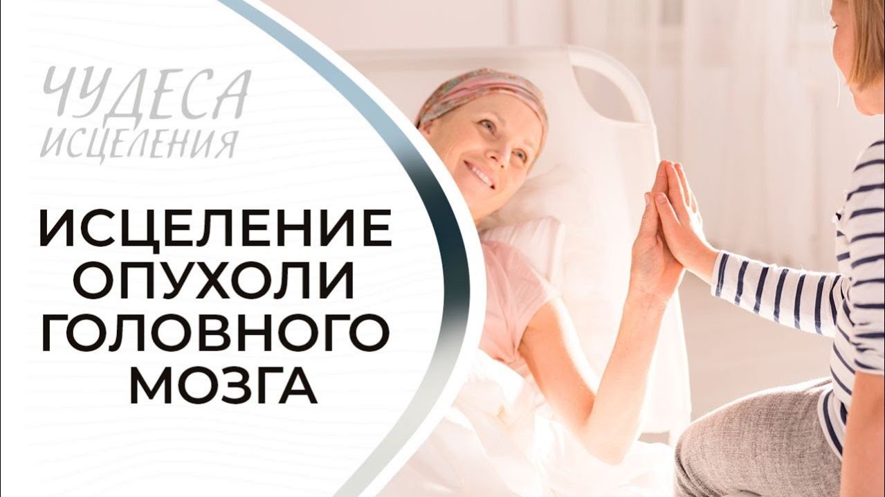 ИСЦЕЛЕНИЕ ОПУХОЛИ ГОЛОВНОГО МОЗГА. «Чудеса исцеления»