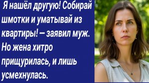 Истории со Смыслом/ Я нашёл другую! Собирай шмотки и уматывай из квартиры! — заявил муж. Но жена...
