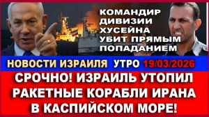 Срочно! ВВС Израиля утопили ракетные корабли Ирана в Каспийском море! Новости. Утро 19032026