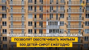 Володин: предложения Счётной палаты позволят обеспечивать жильем 500 детей-сирот ежегодно