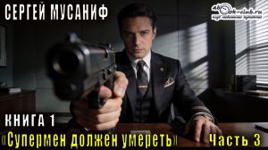 Сергей Мусаниф "Супермен должен умереть" (книга 1 часть 3)