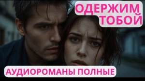 Аудиороман полный Одержим тобой