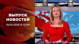 Выпуск новостей в 12:00 от 19.03.2026