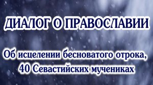 «Диалог о православии» от 18.03.2026 (об исцелении бесноватого отрока, 40 Севастийских мучениках)