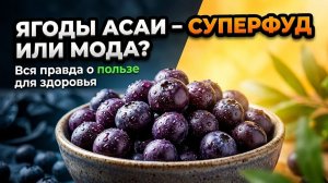 Ягоды асаи - суперфуд или просто мода? Вся правда о пользе для здоровья