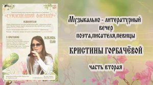 "Сумасшедший фантазёр" (Ч.№2-14.03.2026) - творческий вечер Кристины ГОРБАЧЁВОЙ