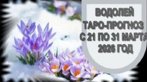 ВОДОЛЕЙ ТАРО-ПРОГНОЗ С 21 ПО 31 МАРТА 2026 ГОДА