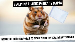 Вечерний анализ рынка 19 марта. Графики указывают на мир между США и Ираном. Сбудется? Скоро узнаем!