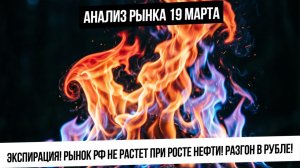Анализ рынка 19 марта. Экспирация! Рост нефти и газа не приводит к росту индекса! Разгон в валюте!