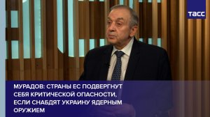 Мурадов: страны ЕС подвергнут себя критической опасности, если снабдят Украину ядерным оружием