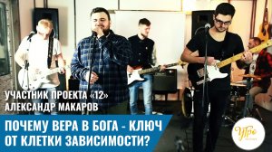Участник проекта «12»  Александр Макаров. Почему вера в Бога - ключ от клетки зависимости?