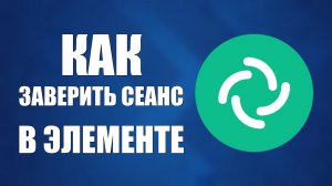 Как заверить сеанс и подтвердить устройство в Элементе
