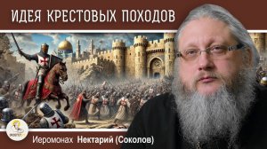 ИДЕЯ КРЕСТОВЫХ ПОХОДОВ. Эпоха Крестовых Походов #1.  Иеромонах Нектарий (Соколов)