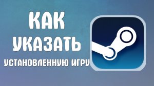 Как указать в стим установленную игру