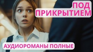 Аудиороман полный Под Прикрытием