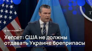 Хегсет США не должны отдавать Украине боеприпасы